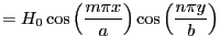 $\displaystyle = H_0 \cos \left( \frac{m\pi x}{a} \right) \cos \left( \frac{n\pi y}{b} \right)$