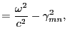 $\displaystyle = \frac{\omega^2}{c^2}-\gamma^2_{mn},$