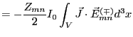 $\displaystyle = -\frac{Z_{mn}}{2}I_0\int_V \vec{J} \cdot \vec{E}^{(\mp)}_{mn} d^3x$