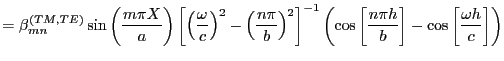 $\displaystyle = \beta_{mn}^{(TM,TE)} \sin \left( \frac{m\pi X}{a}\right) \left[...
					...s\left[ \frac{n \pi h}{b} \right]- \cos \left[ \frac{\omega h}{c}\right]\right)$