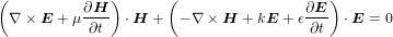 (             )      (                   ) ∇ × E + μ ∂H-- ⋅H +   - ∇ × H + kE + ϵ∂E  ⋅E = 0           ∂t                          ∂t